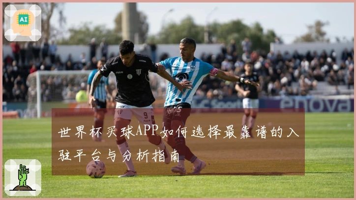 世界杯买球APP如何选择最靠谱的入驻平台与分析指南