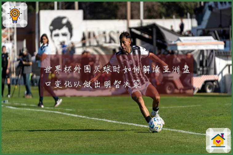 世界杯外围买球时如何解读亚洲盘口变化以做出明智决策