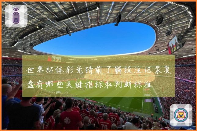 世界杯体彩竞猜前了解投注记录复盘有哪些关键指标和判断标准
