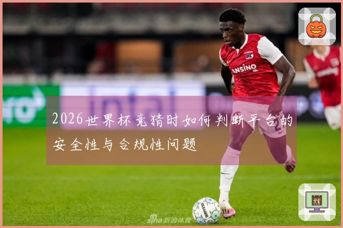 2026世界杯竞猜时如何判断平台的安全性与合规性问题