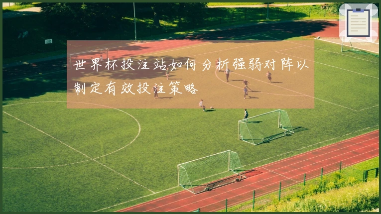 世界杯投注站如何分析强弱对阵以制定有效投注策略