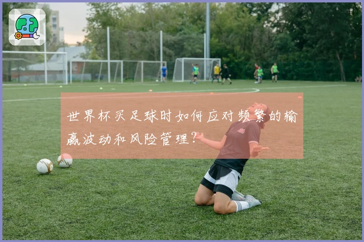 世界杯买足球时如何应对频繁的输赢波动和风险管理？