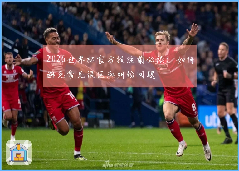 2026世界杯官方投注前必读：如何避免常见误区和纠纷问题