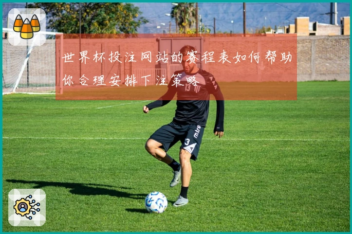 世界杯投注网站的赛程表如何帮助你合理安排下注策略
