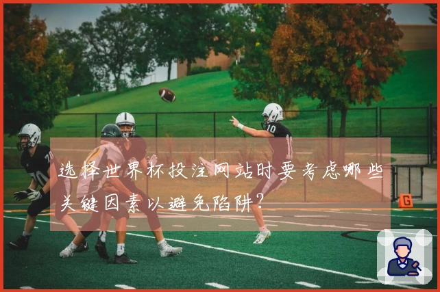 选择世界杯投注网站时要考虑哪些关键因素以避免陷阱？
