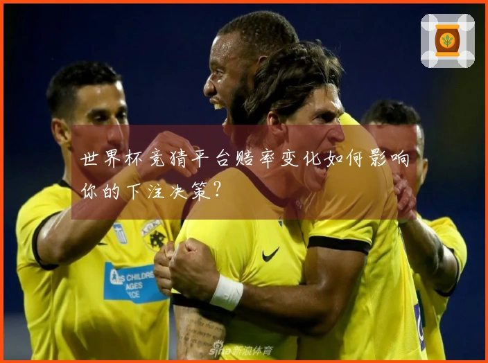 世界杯竞猜平台赔率变化如何影响你的下注决策？