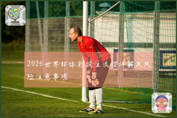2026世界杯体彩投注流程详解及风险注意事项