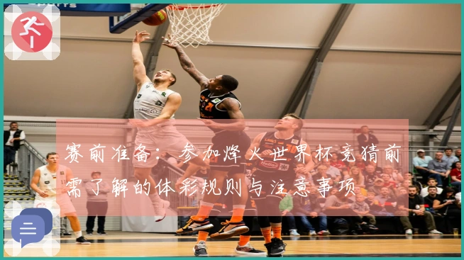 赛前准备：参加烽火世界杯竞猜前需了解的体彩规则与注意事项