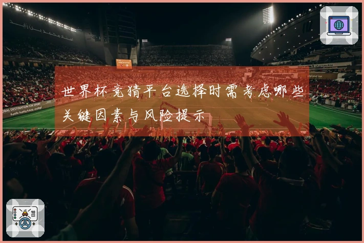 世界杯竞猜平台选择时需考虑哪些关键因素与风险提示