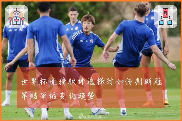 世界杯竞猜软件选择时如何判断冠军赔率的变化趋势