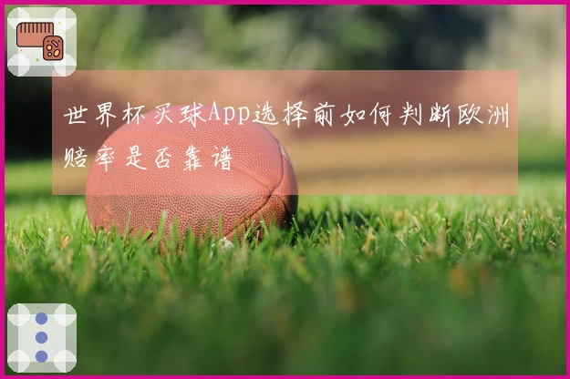 世界杯买球App选择前如何判断欧洲赔率是否靠谱