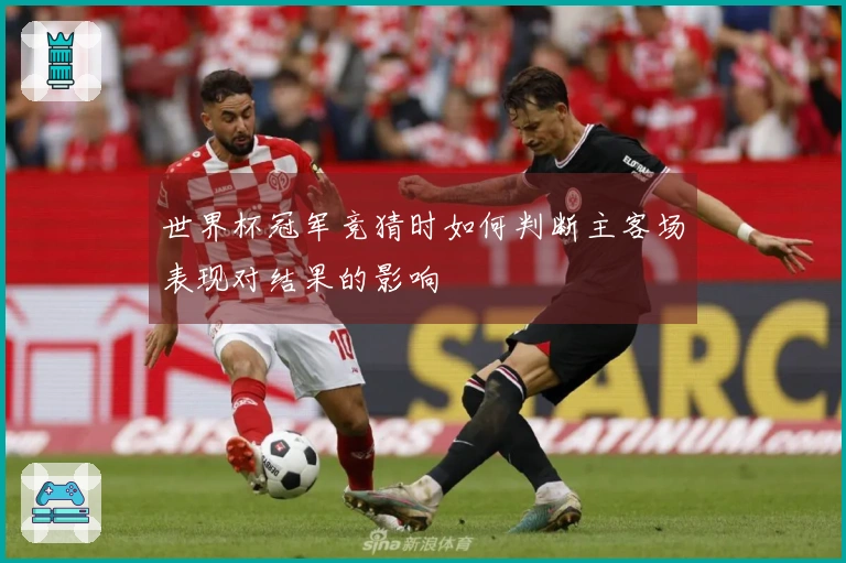 世界杯冠军竞猜时如何判断主客场表现对结果的影响