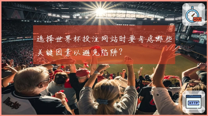 选择世界杯投注网站时要考虑哪些关键因素以避免陷阱？