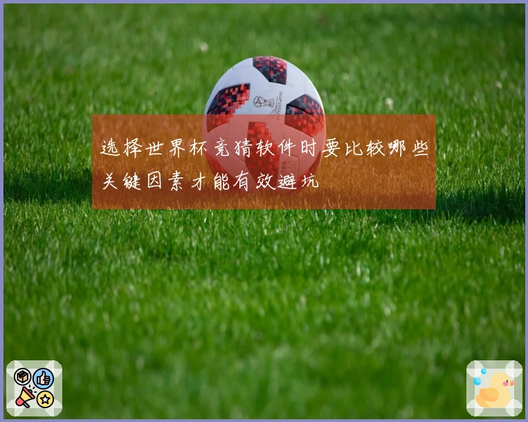 选择世界杯竞猜软件时要比较哪些关键因素才能有效避坑