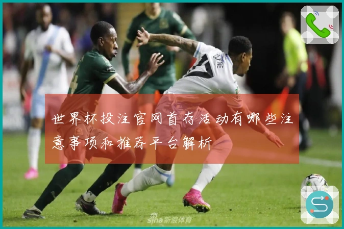 世界杯投注官网首存活动有哪些注意事项和推荐平台解析