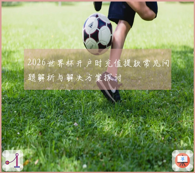 2026世界杯开户时充值提款常见问题解析与解决方案探讨