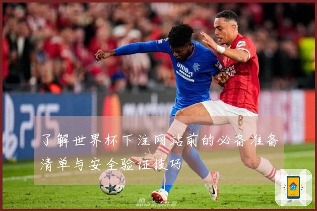 了解世界杯下注网站前的必备准备清单与安全验证技巧